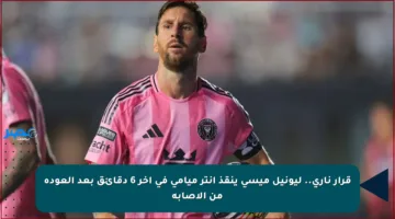 قرار ناري.. ليونيل ميسي ينقذ إنتر ميامي في آخر 6 دقائق بعد العودة من الإصابة